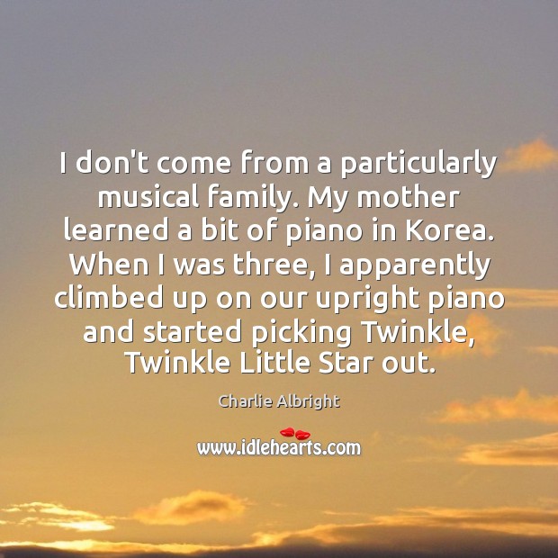 I don’t come from a particularly musical family. My mother learned a Charlie Albright Picture Quote