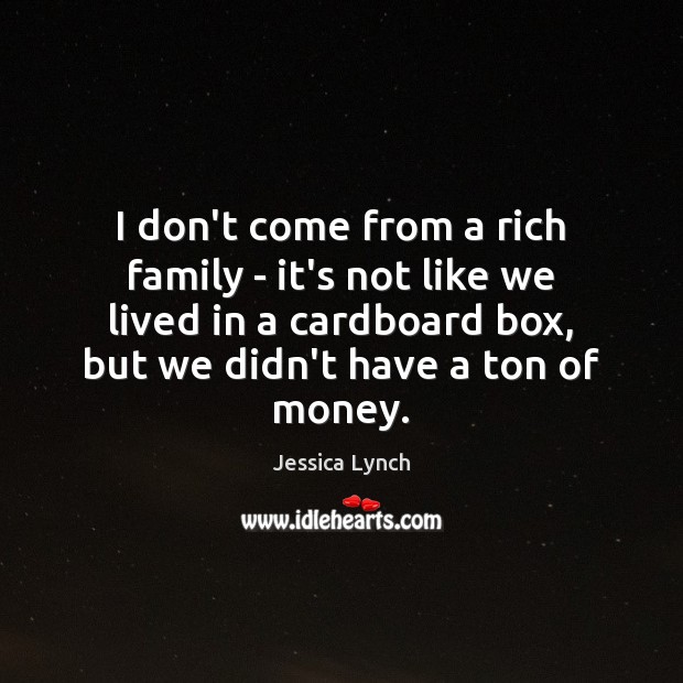 I don’t come from a rich family – it’s not like we Jessica Lynch Picture Quote