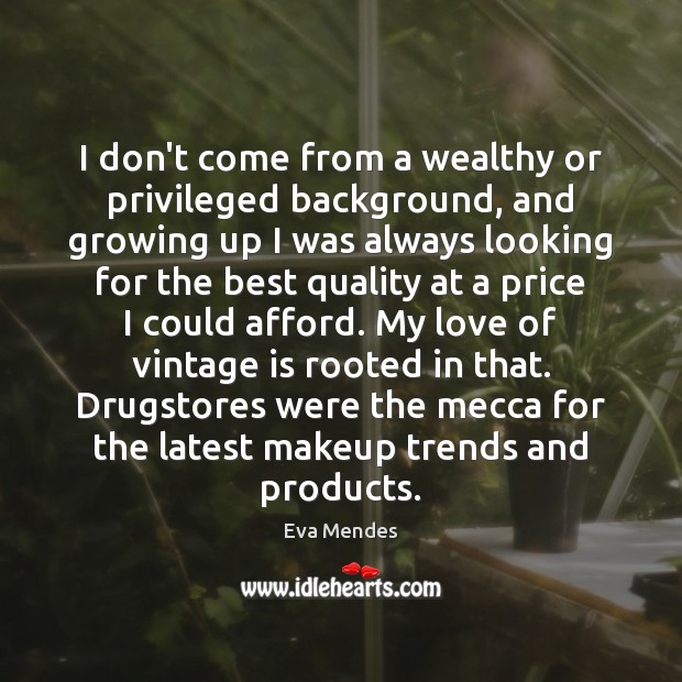 I don’t come from a wealthy or privileged background, and growing up Eva Mendes Picture Quote