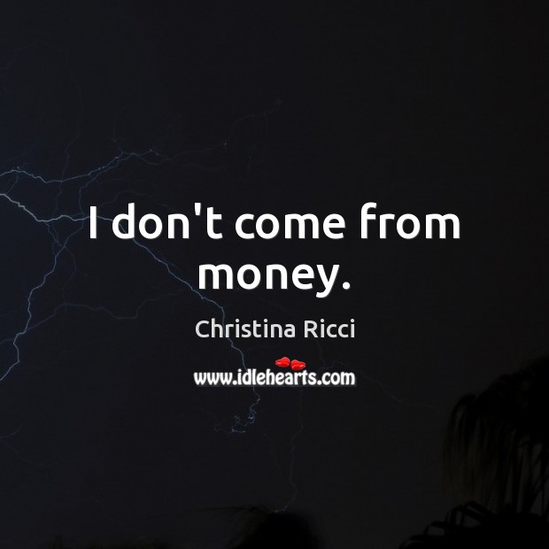 I don’t come from money. Image