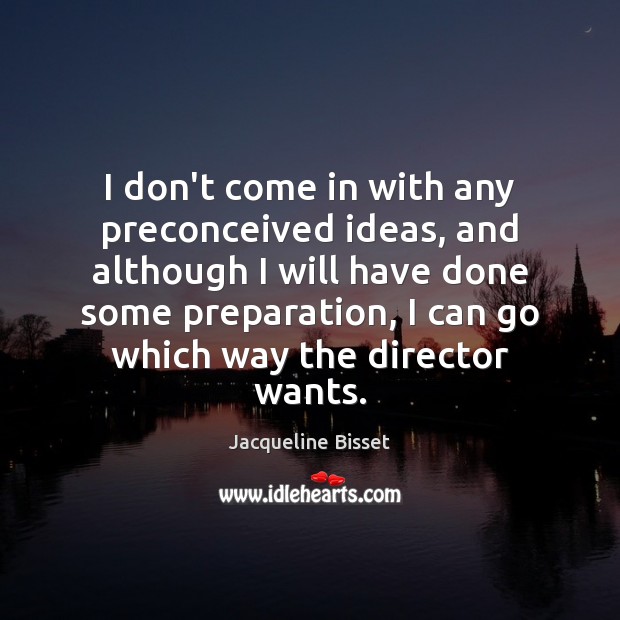I don’t come in with any preconceived ideas, and although I will Jacqueline Bisset Picture Quote