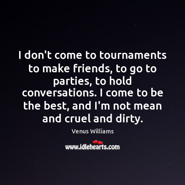 I don’t come to tournaments to make friends, to go to parties, Venus Williams Picture Quote