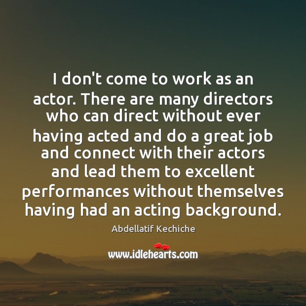 I don’t come to work as an actor. There are many directors Abdellatif Kechiche Picture Quote