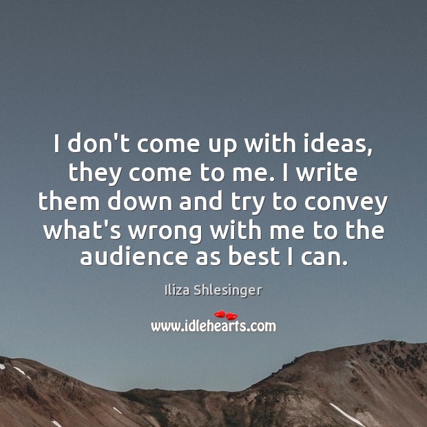 I don’t come up with ideas, they come to me. I write Iliza Shlesinger Picture Quote