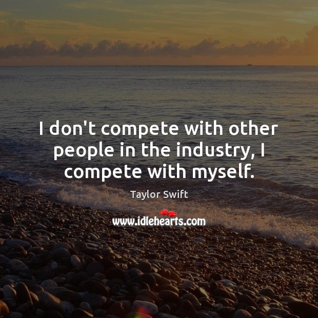 I don’t compete with other people in the industry, I compete with myself. Image