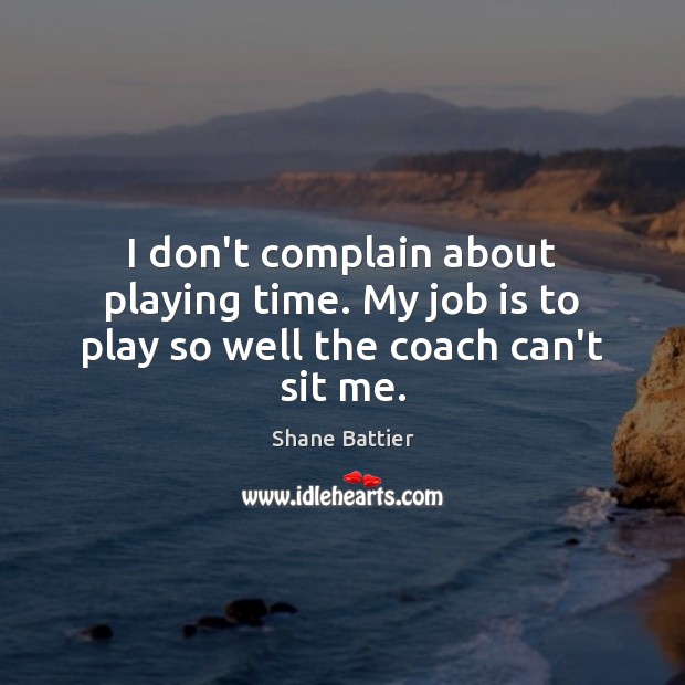 I don’t complain about playing time. My job is to play so well the coach can’t sit me. Shane Battier Picture Quote