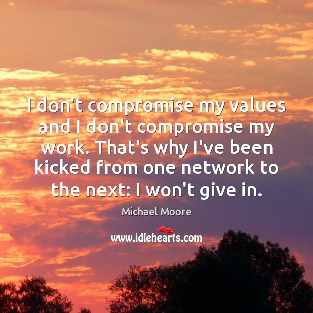 I don’t compromise my values and I don’t compromise my work. That’s Michael Moore Picture Quote