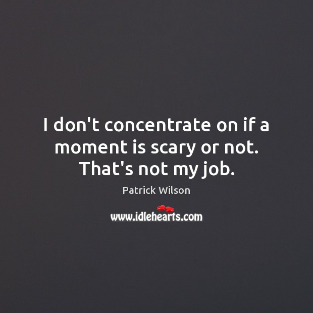 I don’t concentrate on if a moment is scary or not. That’s not my job. Patrick Wilson Picture Quote