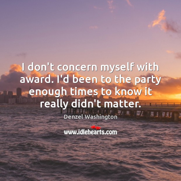 I don’t concern myself with award. I’d been to the party enough Denzel Washington Picture Quote