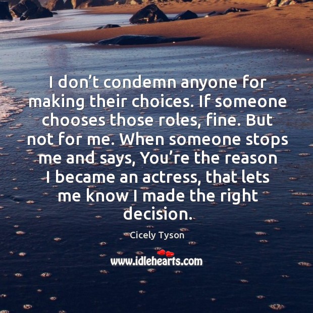 I don’t condemn anyone for making their choices. If someone chooses those roles, fine. Cicely Tyson Picture Quote