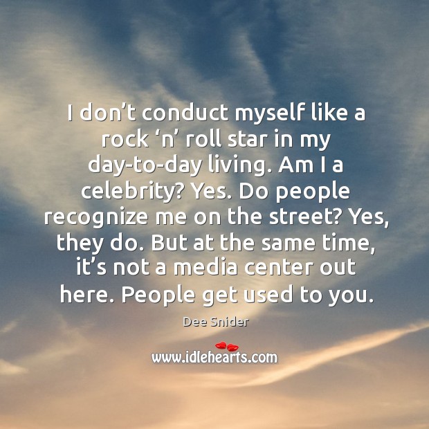 I don’t conduct myself like a rock ‘n’ roll star in my day-to-day living. Am I a celebrity? Dee Snider Picture Quote