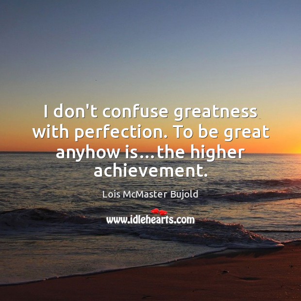 I don’t confuse greatness with perfection. To be great anyhow is…the higher achievement. Lois McMaster Bujold Picture Quote