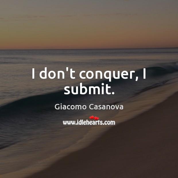 I don’t conquer, I submit. Giacomo Casanova Picture Quote