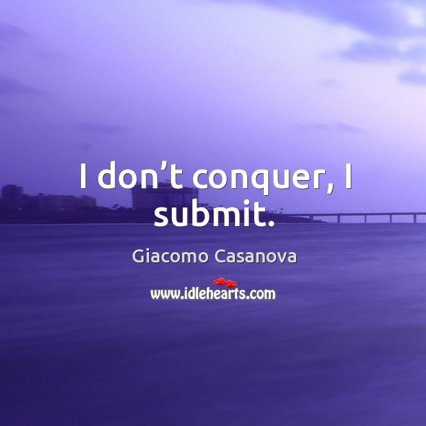 I don’t conquer, I submit. Giacomo Casanova Picture Quote