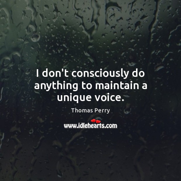 I don’t consciously do anything to maintain a unique voice. Thomas Perry Picture Quote