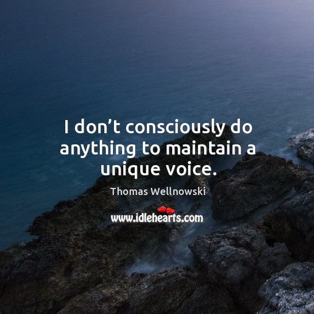 I don’t consciously do anything to maintain a unique voice. Thomas Wellnowski Picture Quote