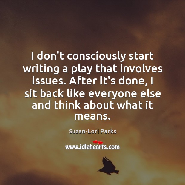 I don’t consciously start writing a play that involves issues. After it’s Suzan-Lori Parks Picture Quote