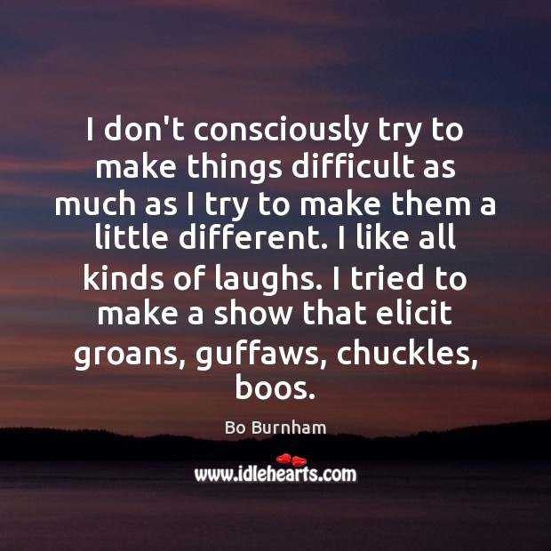 I don’t consciously try to make things difficult as much as I Bo Burnham Picture Quote