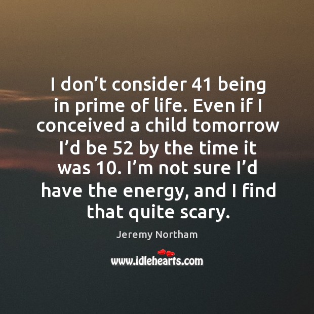 I don’t consider 41 being in prime of life. Jeremy Northam Picture Quote