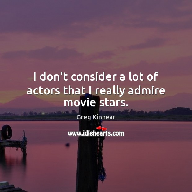 I don’t consider a lot of actors that I really admire movie stars. Greg Kinnear Picture Quote