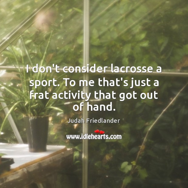 I don’t consider lacrosse a sport. To me that’s just a frat activity that got out of hand. Judah Friedlander Picture Quote