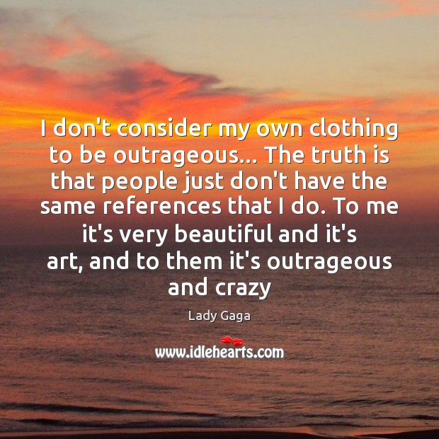 I don’t consider my own clothing to be outrageous… The truth is Lady Gaga Picture Quote