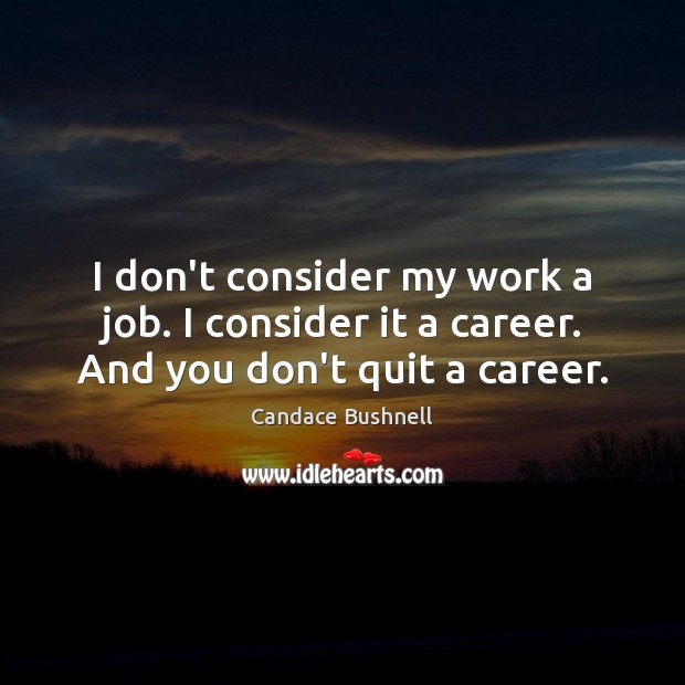 I don’t consider my work a job. I consider it a career. And you don’t quit a career. Candace Bushnell Picture Quote