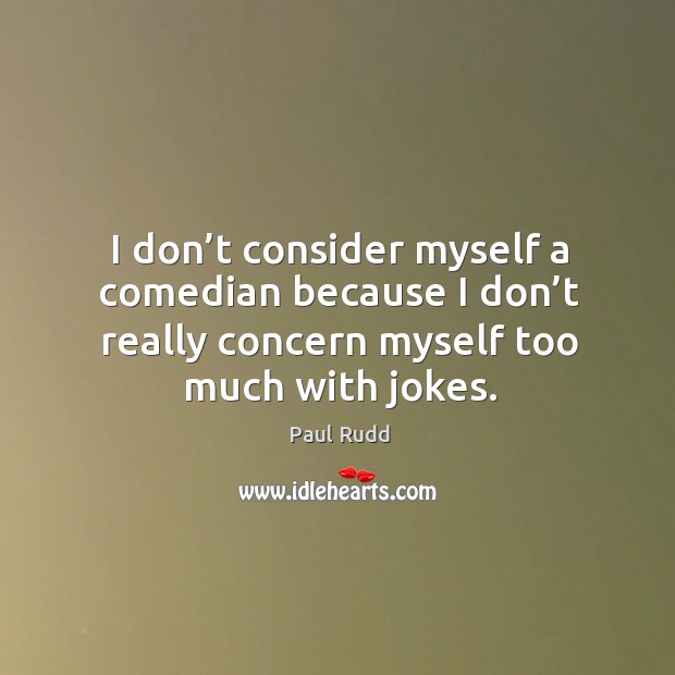 I don’t consider myself a comedian because I don’t really concern myself too much with jokes. Image