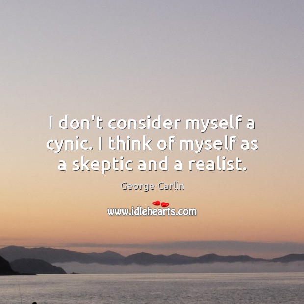 I don’t consider myself a cynic. I think of myself as a skeptic and a realist. George Carlin Picture Quote