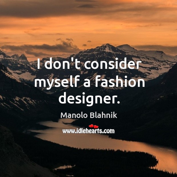 I don’t consider myself a fashion designer. Image