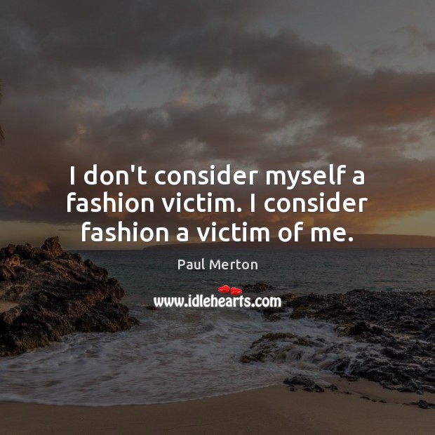 I don’t consider myself a fashion victim. I consider fashion a victim of me. Paul Merton Picture Quote