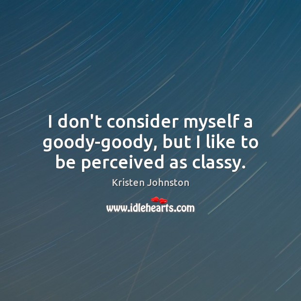 I don’t consider myself a goody-goody, but I like to be perceived as classy. Kristen Johnston Picture Quote