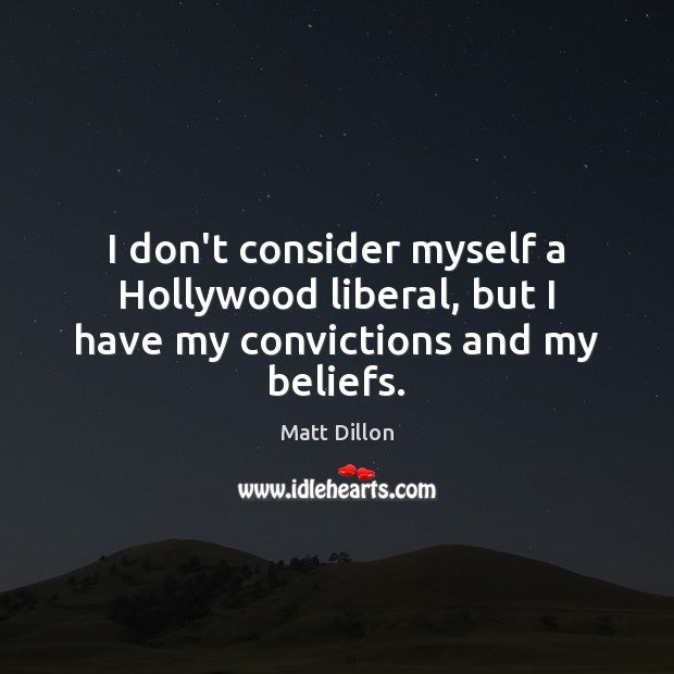 I don’t consider myself a Hollywood liberal, but I have my convictions and my beliefs. Matt Dillon Picture Quote