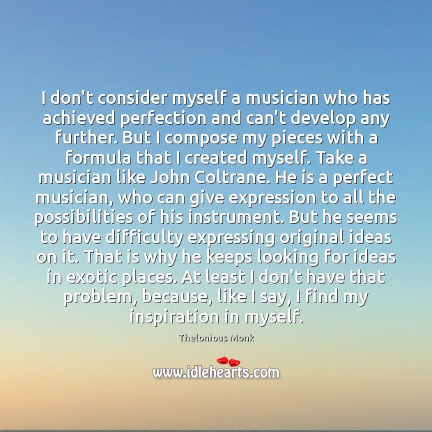 I don’t consider myself a musician who has achieved perfection and can’t Thelonious Monk Picture Quote