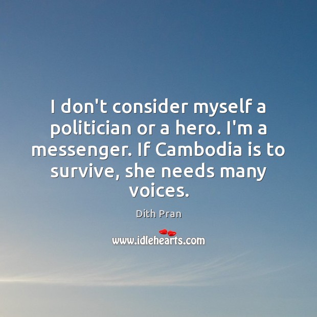 I don’t consider myself a politician or a hero. I’m a messenger. Dith Pran Picture Quote