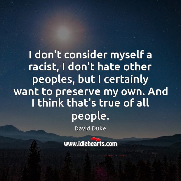 I don’t consider myself a racist, I don’t hate other peoples, but David Duke Picture Quote