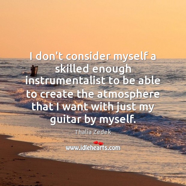 I don’t consider myself a skilled enough instrumentalist to be able to Thalia Zedek Picture Quote