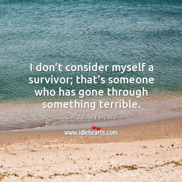 I don’t consider myself a survivor; that’s someone who has gone through something terrible. Image