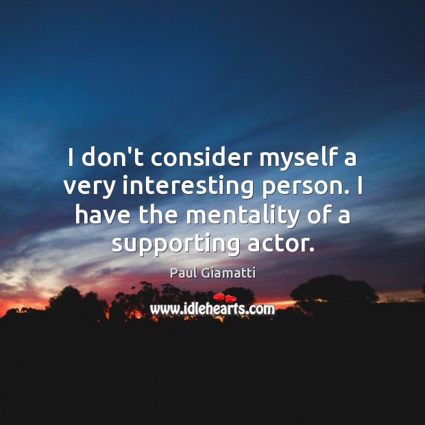 I don’t consider myself a very interesting person. I have the mentality Paul Giamatti Picture Quote