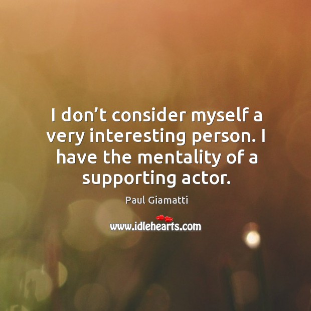 I don’t consider myself a very interesting person. I have the mentality of a supporting actor. Paul Giamatti Picture Quote