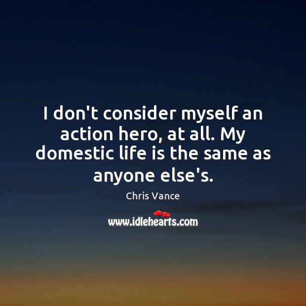 I don’t consider myself an action hero, at all. My domestic life Chris Vance Picture Quote