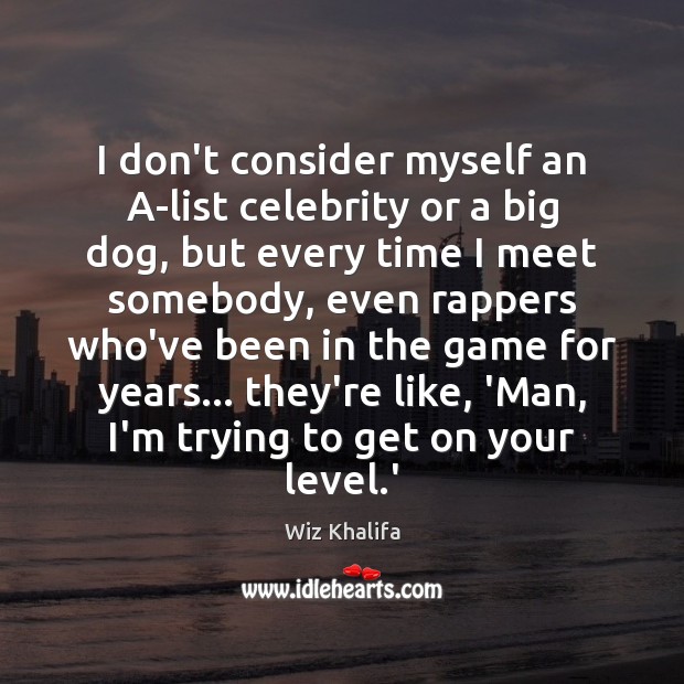 I don’t consider myself an A-list celebrity or a big dog, but Wiz Khalifa Picture Quote