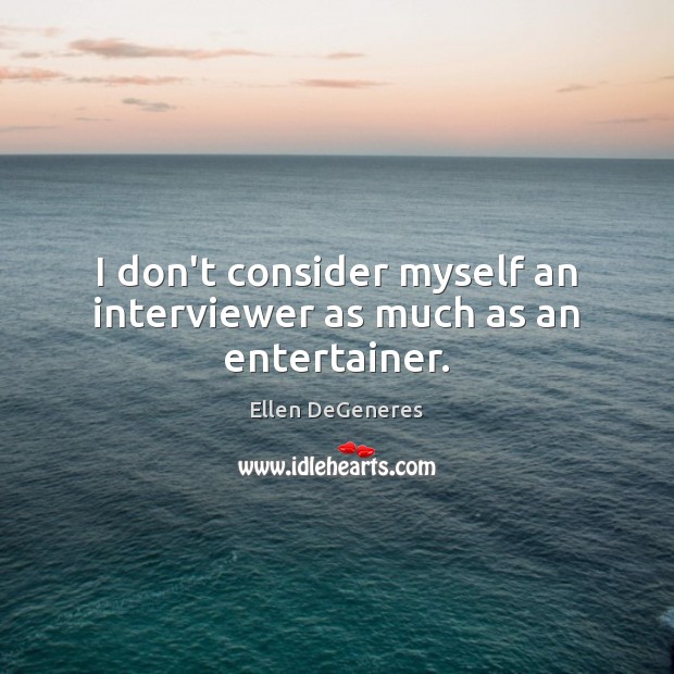 I don’t consider myself an interviewer as much as an entertainer. Ellen DeGeneres Picture Quote