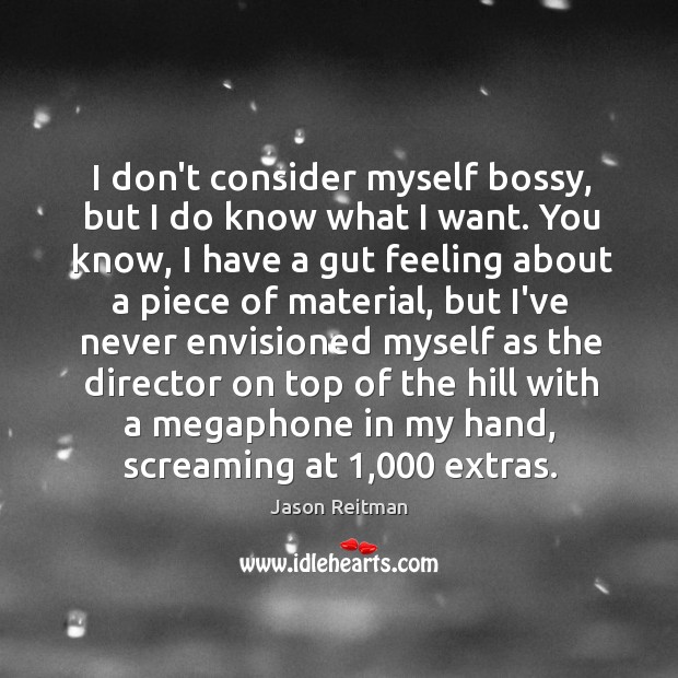 I don’t consider myself bossy, but I do know what I want. Jason Reitman Picture Quote
