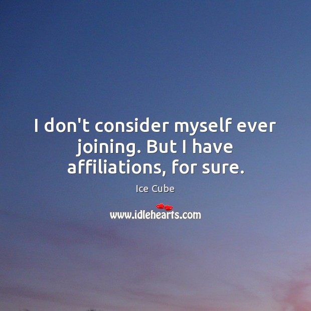 I don’t consider myself ever joining. But I have affiliations, for sure. Ice Cube Picture Quote