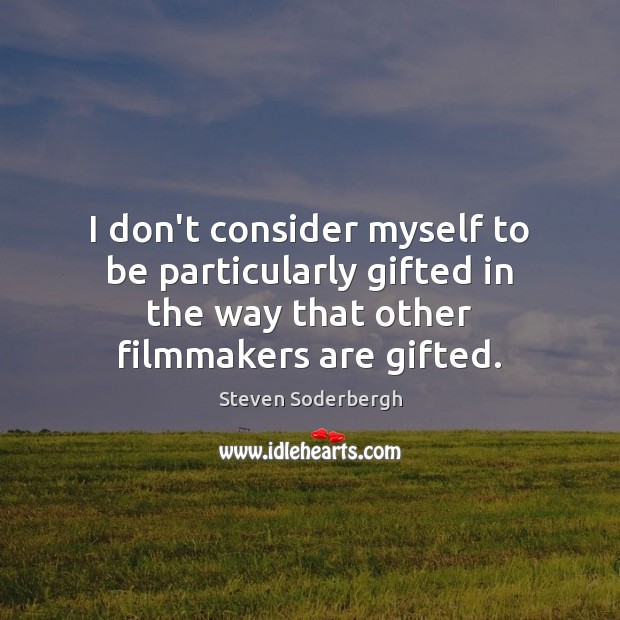 I don’t consider myself to be particularly gifted in the way that Steven Soderbergh Picture Quote