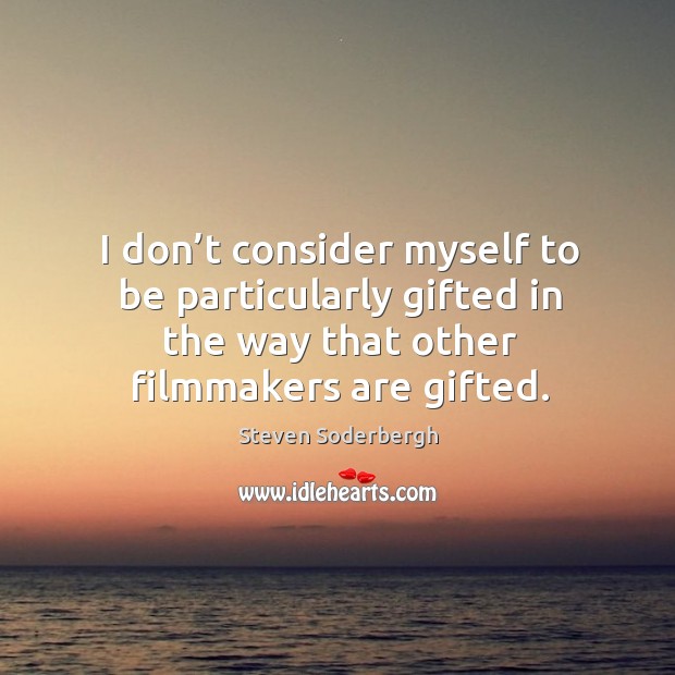 I don’t consider myself to be particularly gifted in the way that other filmmakers are gifted. Image