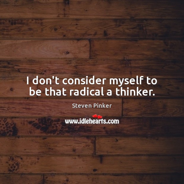 I don’t consider myself to be that radical a thinker. Steven Pinker Picture Quote
