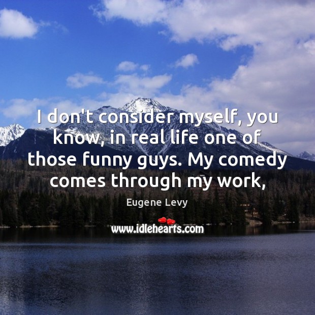I don’t consider myself, you know, in real life one of those Eugene Levy Picture Quote