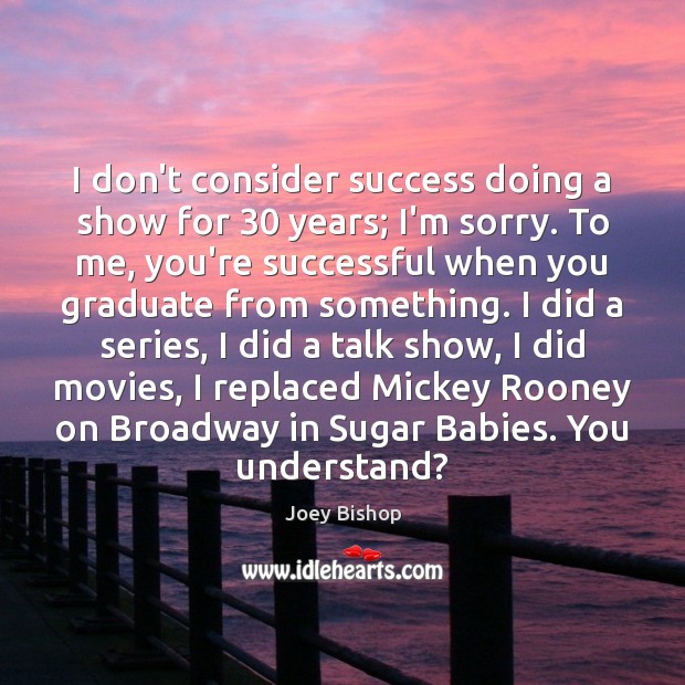 I don’t consider success doing a show for 30 years; I’m sorry. To Joey Bishop Picture Quote